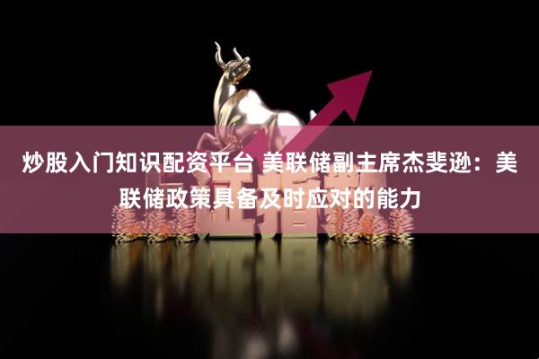炒股入门知识配资平台 美联储副主席杰斐逊：美联储政策具备及时应对的能力