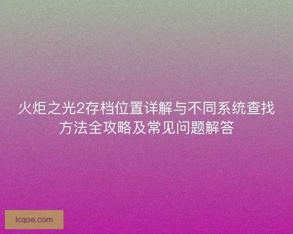 火炬之光2存档位置详解与不同系统查找方法全攻略及常见问题解答